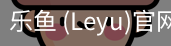 乐鱼(leyu)官网